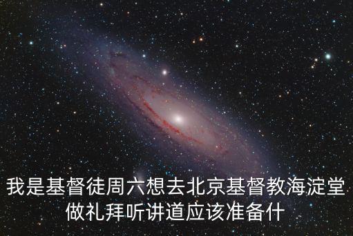 我是基督徒周六想去北京基督教海淀堂做禮拜聽講道應該準備什
