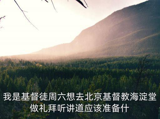 海淀堂，我是基督徒周六想去北京基督教海淀堂做禮拜聽講道應(yīng)該準(zhǔn)備什