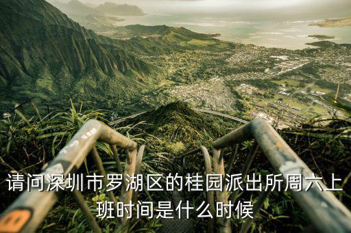 請問深圳市羅湖區的桂園派出所周六上班時間是什么時候