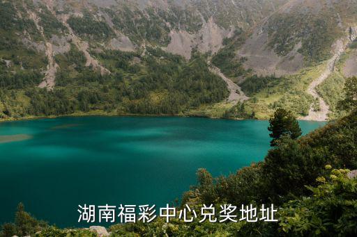 湖南福彩中心兌獎地址