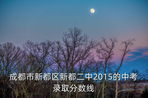 成都市新都區(qū)新都二中2015的中考錄取分?jǐn)?shù)線
