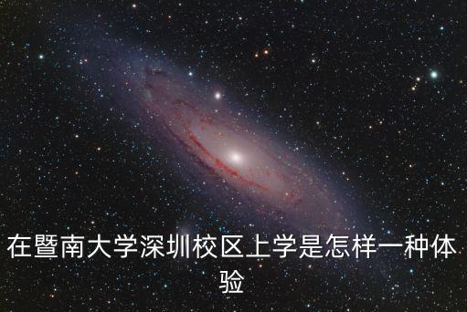 在暨南大學深圳校區上學是怎樣一種體驗