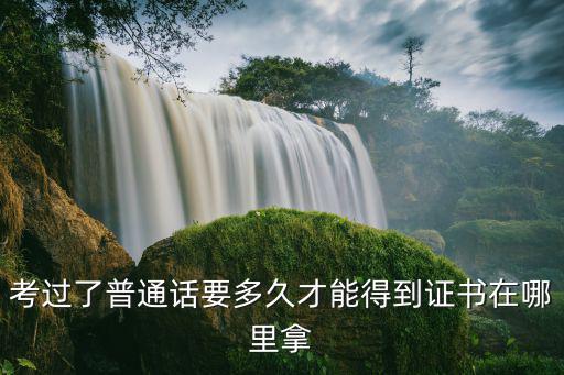 考過了普通話要多久才能得到證書在哪里拿