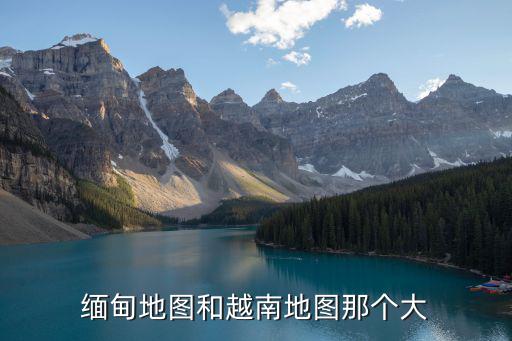 緬甸地圖和越南地圖那個大