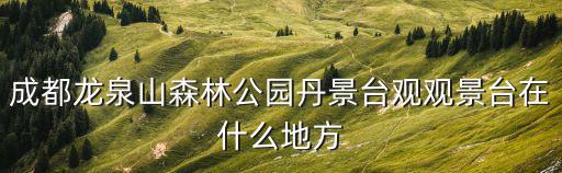成都龍泉山森林公園丹景臺觀觀景臺在什么地方