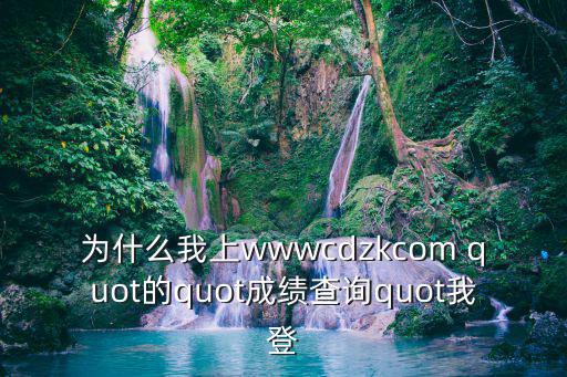 為什么我上wwwcdzkcom quot的quot成績(jī)查詢(xún)quot我登