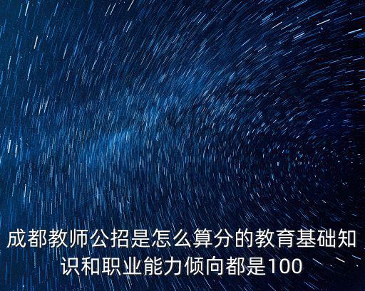 成都教師公招是怎么算分的教育基礎知識和職業能力傾向都是100