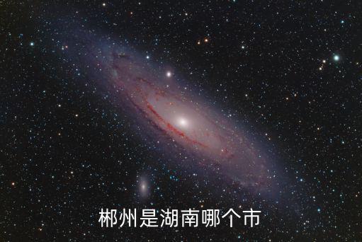 湖南郴州，湖南郴州在哪里