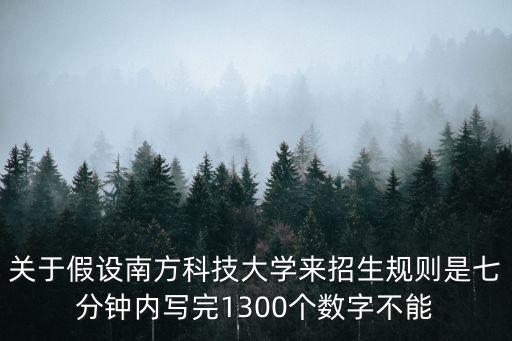 關(guān)于假設(shè)南方科技大學(xué)來招生規(guī)則是七分鐘內(nèi)寫完1300個(gè)數(shù)字不能