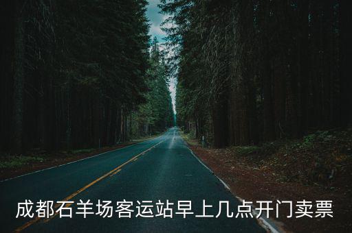 石羊場客運站，成都石羊場客運站早上幾點開門賣票