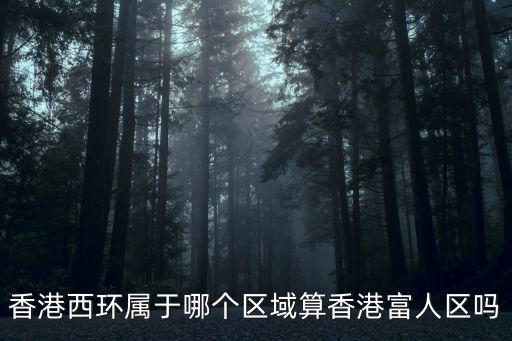 香港西環屬于哪個區域算香港富人區嗎