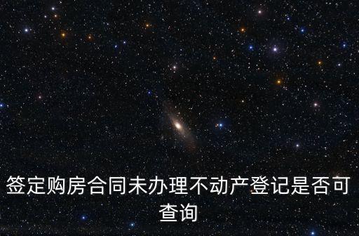 簽定購房合同未辦理不動(dòng)產(chǎn)登記是否可查詢