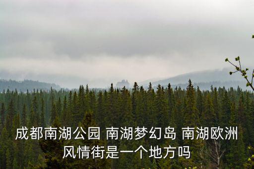 成都南湖公園 南湖夢幻島 南湖歐洲風情街是一個地方嗎