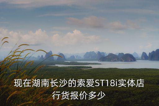 現在湖南長沙的索愛ST18i實體店行貨報價多少
