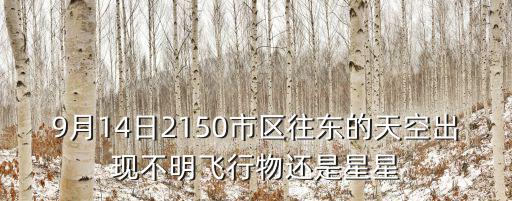長沙上空出現巨大日暈，9月14日2150市區往東的天空出現不明飛行物還是星星