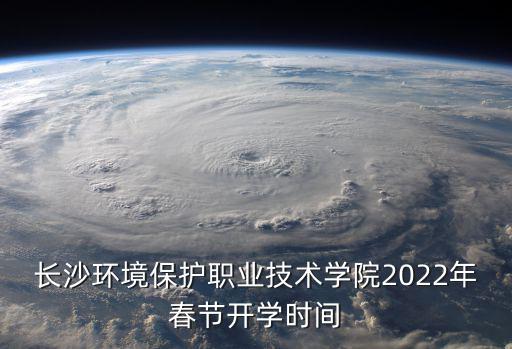 長沙環境保護職業技術學院2022年春節開學時間