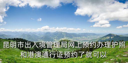 昆明市出入境管理局網(wǎng)上預(yù)約辦理護(hù)照和港澳通行證預(yù)約了就可以