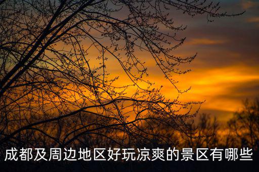 成都及周邊地區(qū)好玩涼爽的景區(qū)有哪些