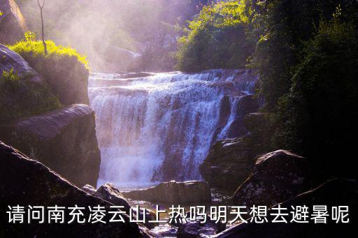請問南充凌云山上熱嗎明天想去避暑呢