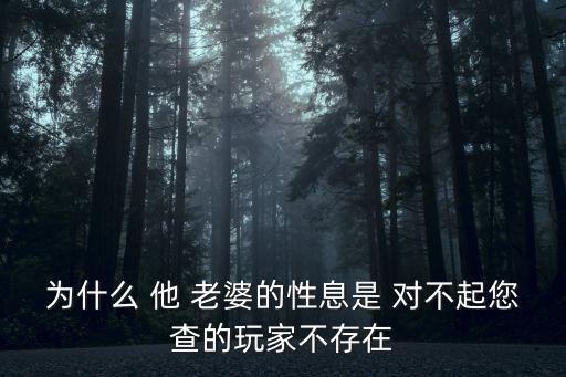 為什么 他 老婆的性息是 對(duì)不起您查的玩家不存在