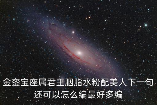 金鑾寶座屬君王胭脂水粉配美人下一句還可以怎么編最好多編