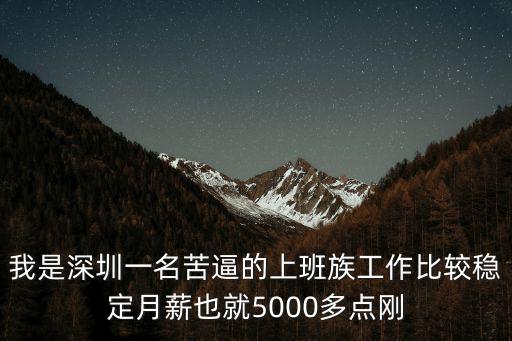 我是深圳一名苦逼的上班族工作比較穩定月薪也就5000多點剛