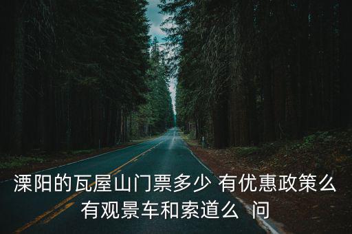 溧陽的瓦屋山門票多少 有優惠政策么有觀景車和索道么  問