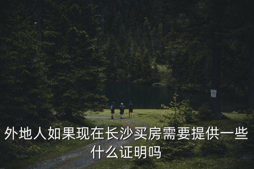 外地人如果現在長沙買房需要提供一些什么證明嗎