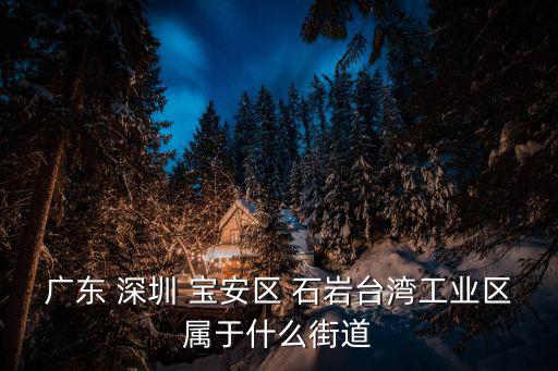 廣東 深圳 寶安區 石巖臺灣工業區屬于什么街道