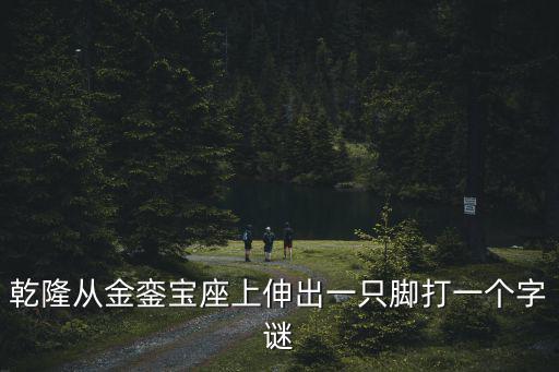 乾隆從金鑾寶座上伸出一只腳打一個字謎