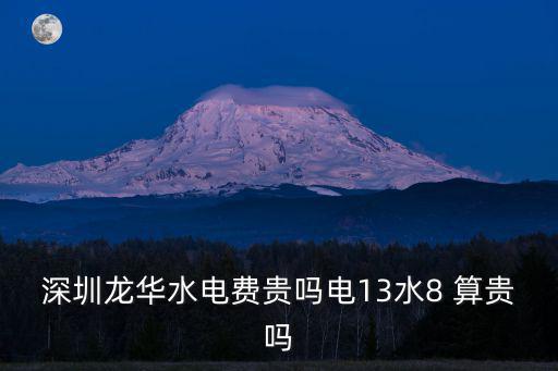 深圳龍華水電費貴嗎電13水8 算貴嗎