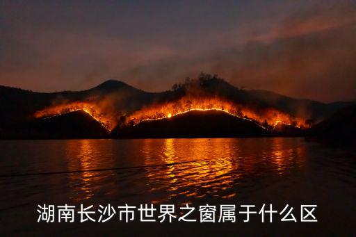 湖南長(zhǎng)沙市世界之窗屬于什么區(qū)