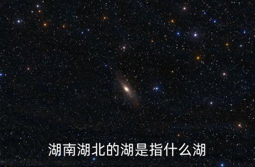 湖南湖北的湖是指，湖南湖北的湖指的是哪個湖
