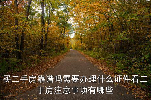 買二手房靠譜嗎需要辦理什么證件看二手房注意事項有哪些