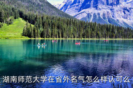 湖南師范大學(xué)在省外名氣怎么樣認(rèn)可么