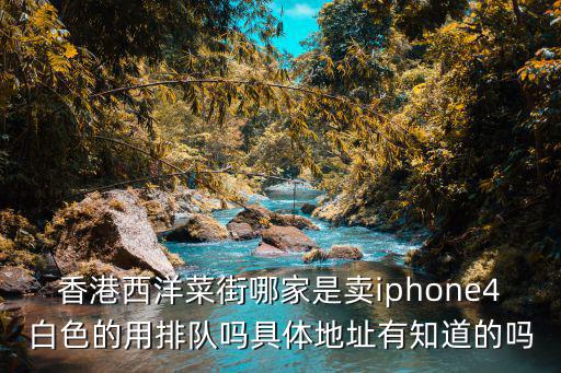 香港西洋菜街哪家是賣iphone4白色的用排隊嗎具體地址有知道的嗎