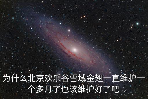 為什么北京歡樂谷雪域金翅一直維護一個多月了也該維護好了吧
