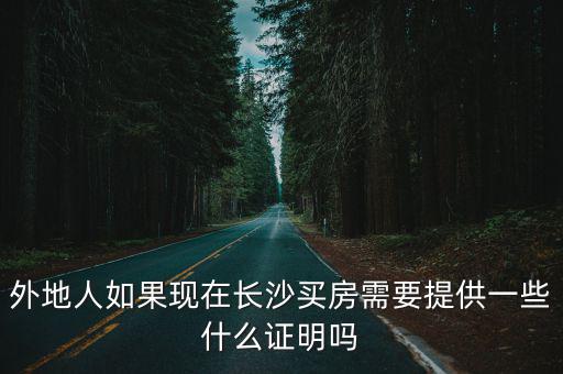 長沙買房，外地人如果現在長沙買房需要提供一些什么證明嗎