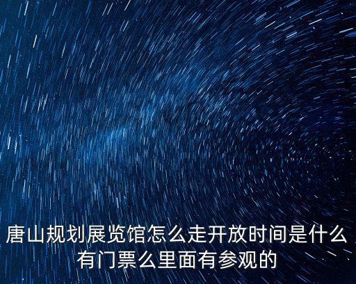 唐山規(guī)劃展覽館怎么走開放時間是什么有門票么里面有參觀的