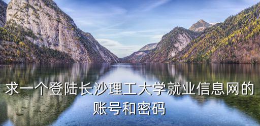 長沙理工大學(xué)就業(yè)信息網(wǎng)，長沙理工大學(xué)的交通運(yùn)輸工程學(xué)院的管理科學(xué)與工程就業(yè)怎么樣啊