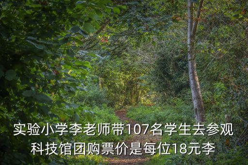 實(shí)驗(yàn)小學(xué)李老師帶107名學(xué)生去參觀科技館團(tuán)購票價(jià)是每位18元李