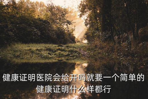 健康證明醫院會給開嗎就要一個簡單的健康證明什么樣都行