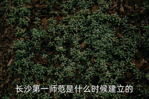 長沙第一師范是什么時候建立的
