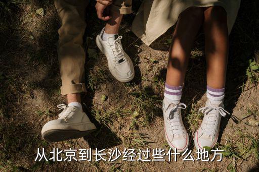 從北京到長沙經(jīng)過些什么地方