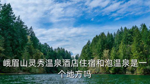 峨眉山靈秀溫泉酒店住宿和泡溫泉是一個地方嗎