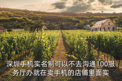 深圳手機實名制可以不去溝通100服務廳辦就在賣手機的店鋪里面實