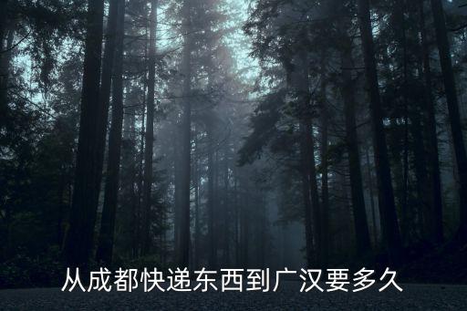 成都到廣漢，從成都快遞東西到廣漢要多久