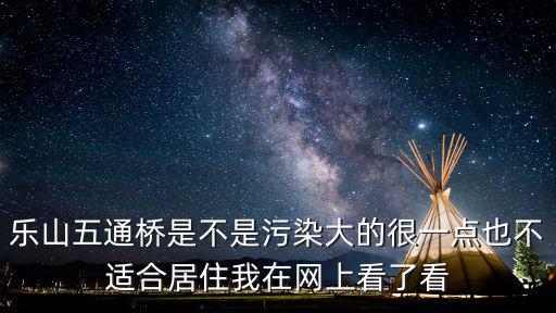 樂山五通橋是不是污染大的很一點也不適合居住我在網上看了看
