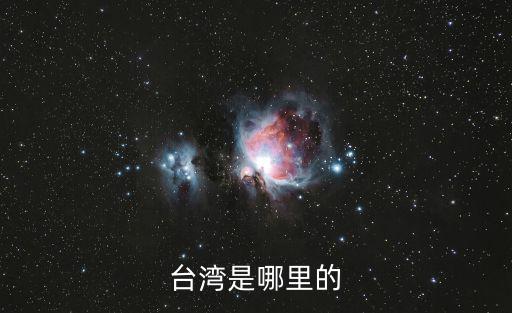 臺灣簡介，臺灣是哪里的