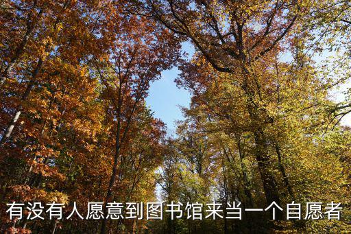 有沒(méi)有人愿意到圖書館來(lái)當(dāng)一個(gè)自愿者